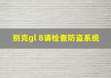 别克gl 8请检查防盗系统